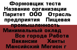 Формовщик теста › Название организации ­ Паритет, ООО › Отрасль предприятия ­ Пищевая промышленность › Минимальный оклад ­ 22 000 - Все города Работа » Вакансии   . Ханты-Мансийский,Мегион г.